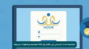 لمتابعة الأداء الدراسي في نظام نور 1447 بفعالية وبخطوات بسيطة
